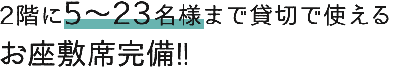 2階に5～23名様まで貸切で使えるお座敷席完備!!