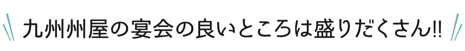 九州州屋の宴会の良いところは盛りだくさん!!