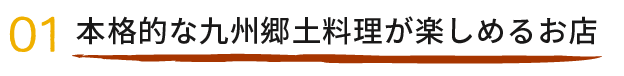 01本格的な九州郷土料理が楽しめるお店